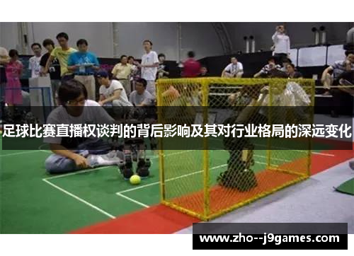 足球比赛直播权谈判的背后影响及其对行业格局的深远变化