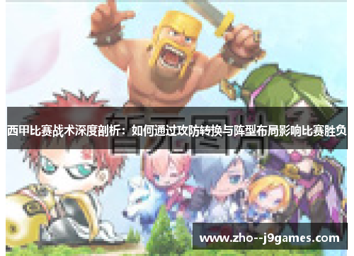 西甲比赛战术深度剖析：如何通过攻防转换与阵型布局影响比赛胜负