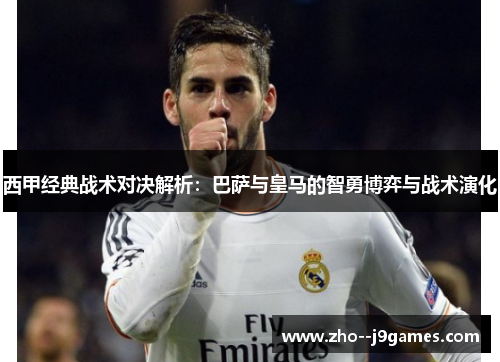 西甲经典战术对决解析：巴萨与皇马的智勇博弈与战术演化
