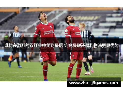谁将在激烈的双红会中笑到最后 究竟曼联还是利物浦更具优势