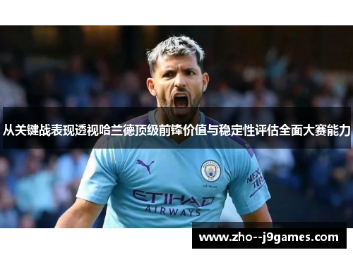 从关键战表现透视哈兰德顶级前锋价值与稳定性评估全面大赛能力