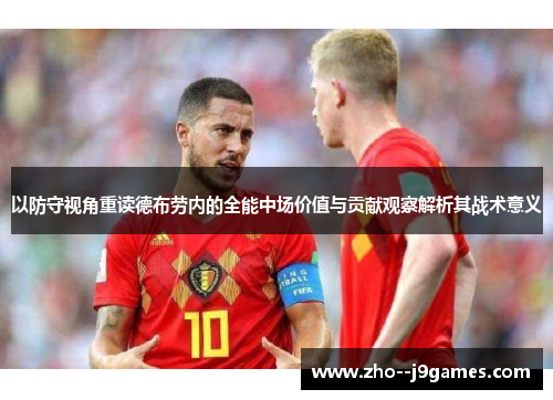 以防守视角重读德布劳内的全能中场价值与贡献观察解析其战术意义 以防守视角重读德布劳内的全能中场价值与贡献观察解析其战术意义