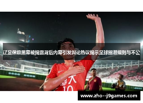 辽足保级黑幕被揭露背后内幕引发舆论热议揭示足球圈潜规则与不公