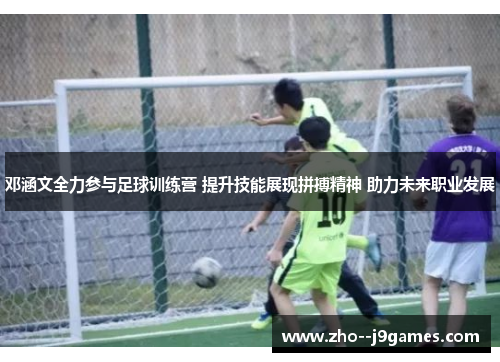 邓涵文全力参与足球训练营 提升技能展现拼搏精神 助力未来职业发展 邓涵文全力参与足球训练营 提升技能展现拼搏精神 助力未来职业发展