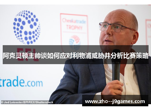 阿克灵顿主帅谈如何应对利物浦威胁并分析比赛策略