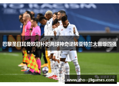 巴黎圣日耳曼欧冠补时两球神奇逆转亚特兰大晋级四强 巴黎圣日耳曼欧冠补时两球神奇逆转亚特兰大晋级四强
