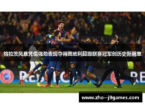 格拉茨风暴凭借强劲表现夺得奥地利超级联赛冠军创历史新篇章