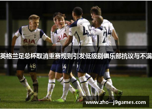 英格兰足总杯取消重赛规则引发低级别俱乐部抗议与不满 英格兰足总杯取消重赛规则引发低级别俱乐部抗议与不满