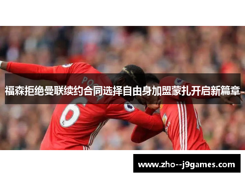 福森拒绝曼联续约合同选择自由身加盟蒙扎开启新篇章 福森拒绝曼联续约合同选择自由身加盟蒙扎开启新篇章