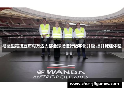 马德里竞技宣布对万达大都会球场进行数字化升级 提升球迷体验 马德里竞技宣布对万达大都会球场进行数字化升级 提升球迷体验