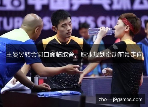 王曼昱转会窗口面临取舍，职业规划牵动前景走向
